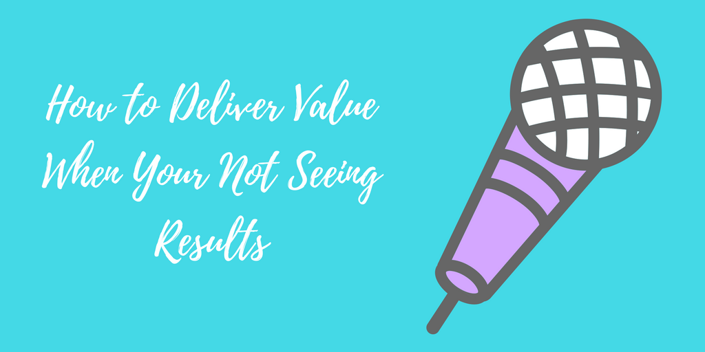 How to Deliver Value When Your Not Seeing Results